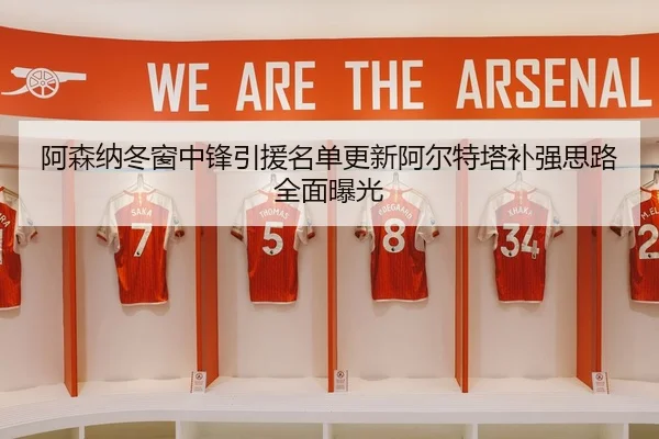 阿森纳冬窗中锋引援名单更新阿尔特塔补强思路全面曝光 | HTHSportsapp